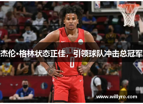 杰伦·格林状态正佳，引领球队冲击总冠军